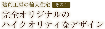 建創工房の輸入住宅【その1】完全オリジナルのハイクオリティなデザイン