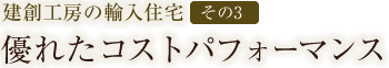 建創工房の輸入住宅【その3】優れたコストパフォーマンス