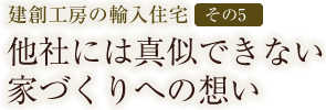 建創工房の輸入住宅【その5】他社には真似できない家づくりへの想い