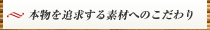 本物を追求する素材へのこだわり