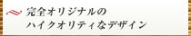 完全オリジナルのハイクオリティなデザイン